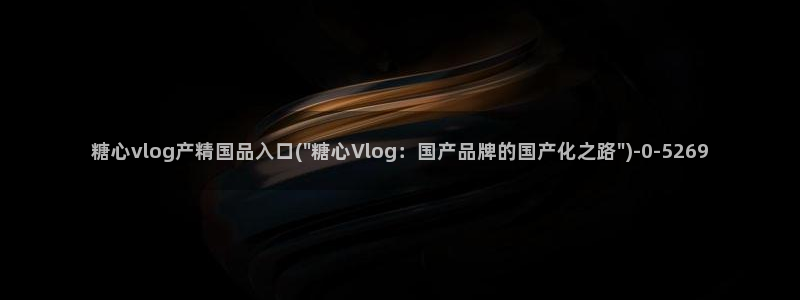糖心vlog精产国品入口